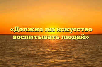 «Должно ли искусство воспитывать людей»