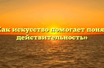«Как искусство помогает понять действительность»