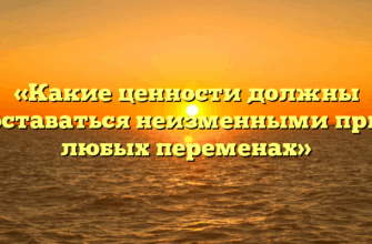 «Какие ценности должны оставаться неизменными при любых переменах»