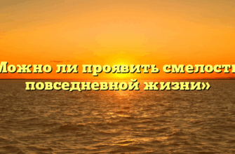 «Можно ли проявить смелость в повседневной жизни»