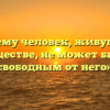 «Почему человек, живущий в обществе, не может быть свободным от него»