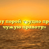 «Почему порой трудно признать чужую правоту»
