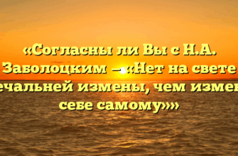 «Согласны ли Вы с Н.А. Заболоцким — «Нет на свете печальней измены, чем измена себе самому»»
