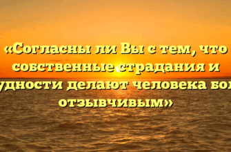 «Согласны ли Вы с тем, что собственные страдания и трудности делают человека более отзывчивым»