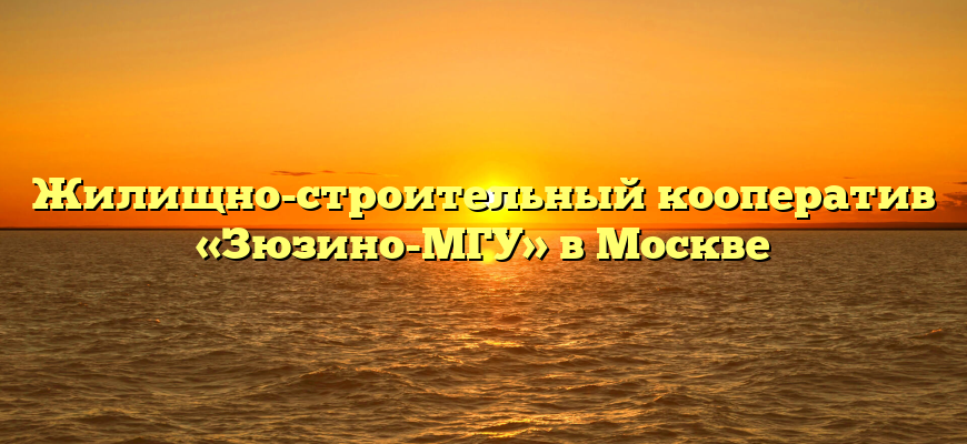 Жилищно-строительный кооператив «Зюзино-МГУ» в Москве