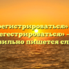 «Зарегистрироваться» или «зарегестрироваться» — как правильно пишется слово?