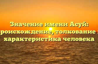 Значение имени Асуй: происхождение, толкование и характеристика человека