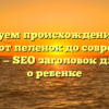 Исследуем происхождение слова ребенок: от пеленок до современного значения — SEO заголовок для статьи о ребенке