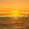 «Квадроцикл» или «квадрицикл» — как правильно пишется слово?