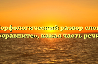 Морфологический разбор слова «сравните», какая часть речи