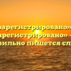 «Не зарегистрировано» или «незарегистрировано» — как правильно пишется слово?