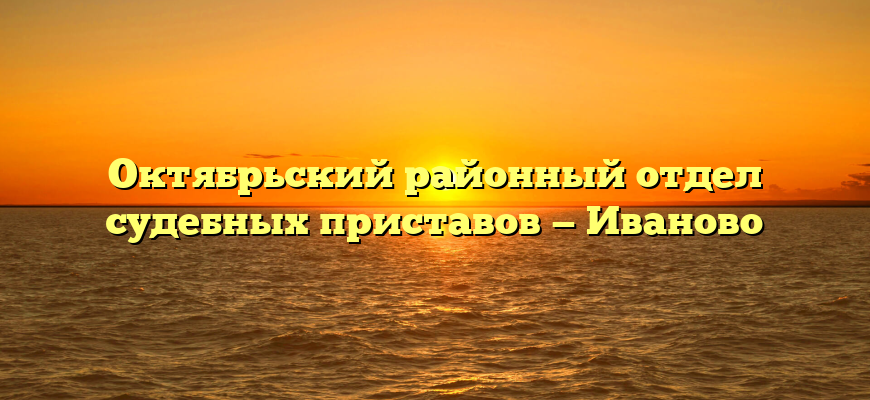 Октябрьский районный отдел судебных приставов — Иваново