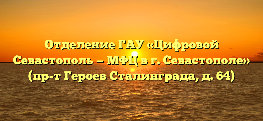 Отделение ГАУ «Цифровой Севастополь — МФЦ в г. Севастополе» (пр-т Героев Сталинграда, д. 64)