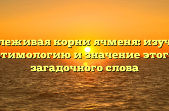 Отслеживая корни ячменя: изучаем этимологию и значение этого загадочного слова
