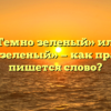 «Темно зеленый» или «темно-зеленый» — как правильно пишется слово?