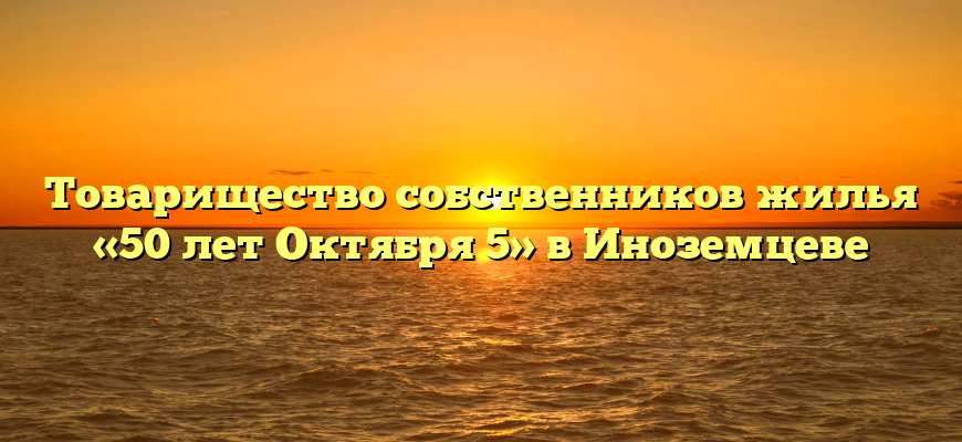 Товарищество собственников жилья «50 лет Октября 5» в Иноземцеве