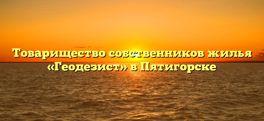Товарищество собственников жилья «Геодезист» в Пятигорске