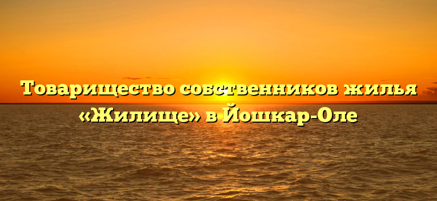 Товарищество собственников жилья «Жилище» в Йошкар-Оле