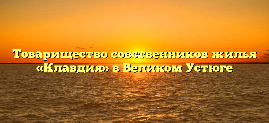 Товарищество собственников жилья «Клавдия» в Великом Устюге