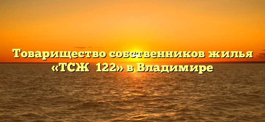 Товарищество собственников жилья «ТСЖ №122» в Владимире