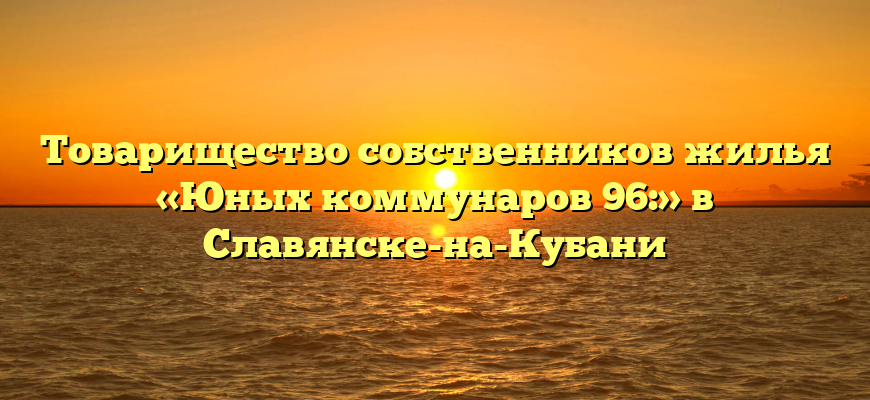 Товарищество собственников жилья «Юных коммунаров 96:» в Славянске-на-Кубани