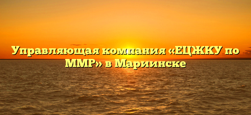Управляющая компания «ЕЦЖКУ по ММР» в Мариинске