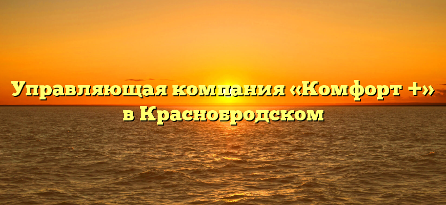 Управляющая компания «Комфорт +» в Краснобродском
