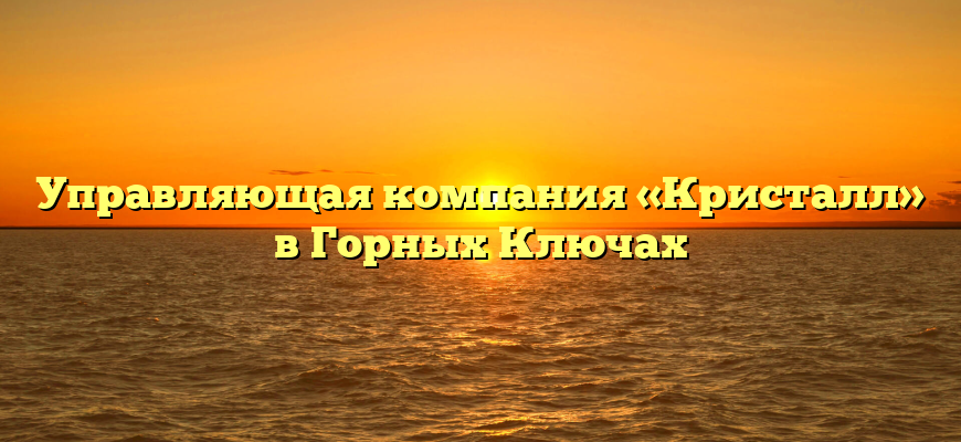 Управляющая компания «Кристалл» в Горных Ключах