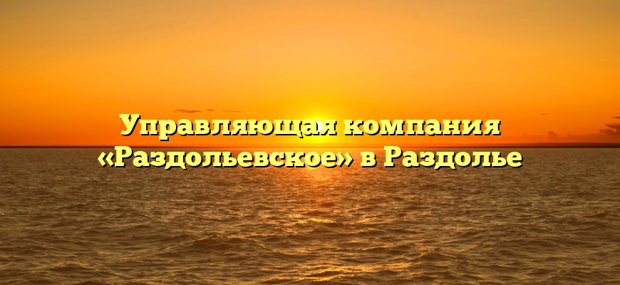 Управляющая компания «Раздольевское» в Раздолье