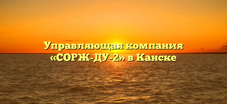 Управляющая компания «СОРЖ-ДУ-2» в Канске