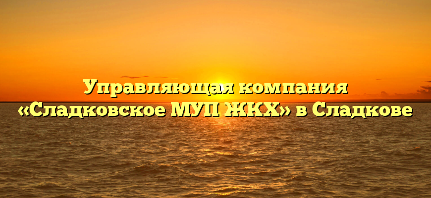 Управляющая компания «Сладковское МУП ЖКХ» в Сладкове