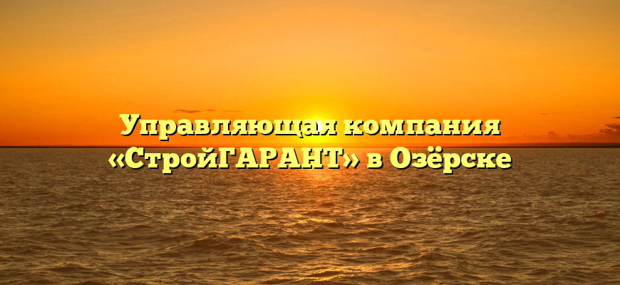 Управляющая компания «СтройГАРАНТ» в Озёрске
