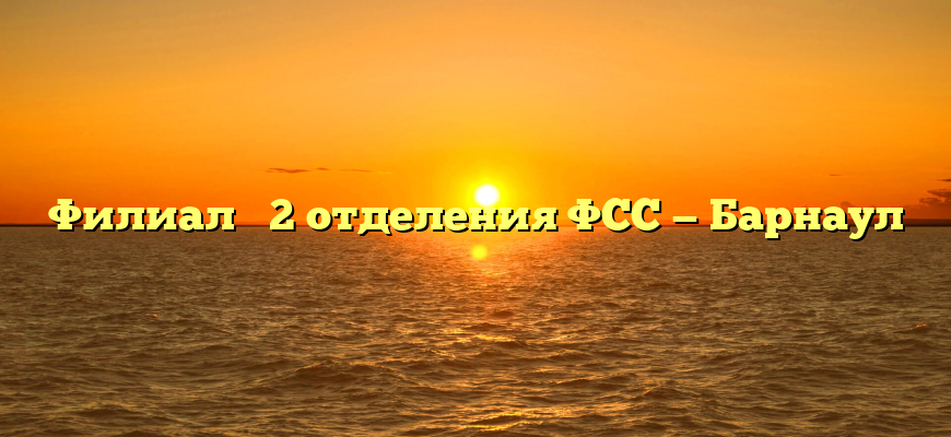 Филиал № 2 отделения ФСС — Барнаул