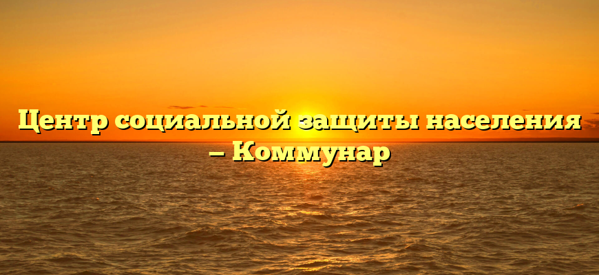 Центр социальной защиты населения — Коммунар