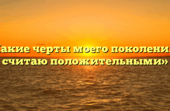 «Какие черты моего поколения я считаю положительными»