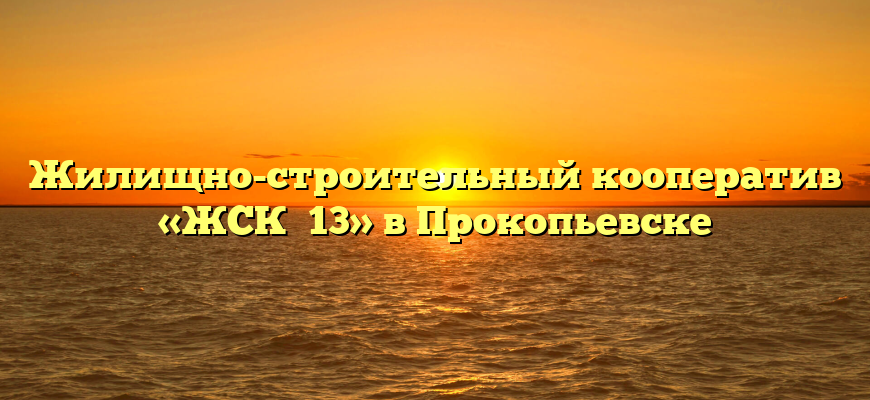 Жилищно-строительный кооператив «ЖСК №13» в Прокопьевске