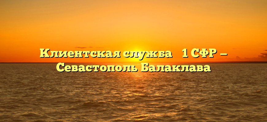 Клиентская служба № 1 СФР — Севастополь Балаклава