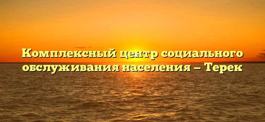 Комплексный центр социального обслуживания населения — Терек