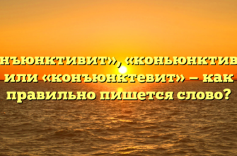 «Конъюнктивит», «коньюнктивит» или «конъюнктевит» — как правильно пишется слово?