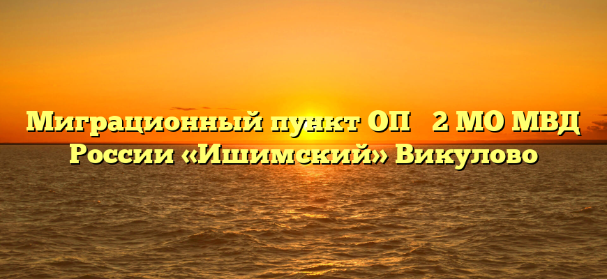 Миграционный пункт ОП № 2 МО МВД России «Ишимский» Викулово