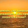 «Недопущение», «не допущение» или «недопускание» — как правильно пишется слово?