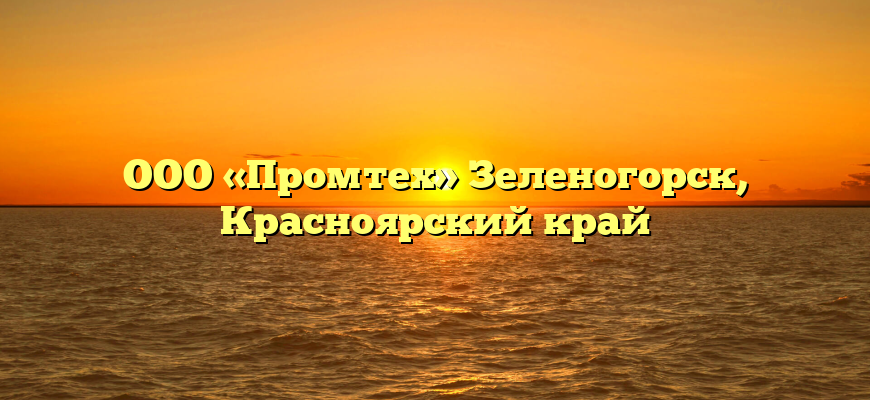 ООО «Промтех» Зеленогорск, Красноярский край
