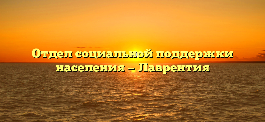 Отдел социальной поддержки населения — Лаврентия