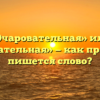 «Очаровательная» или «очеровательная» — как правильно пишется слово?