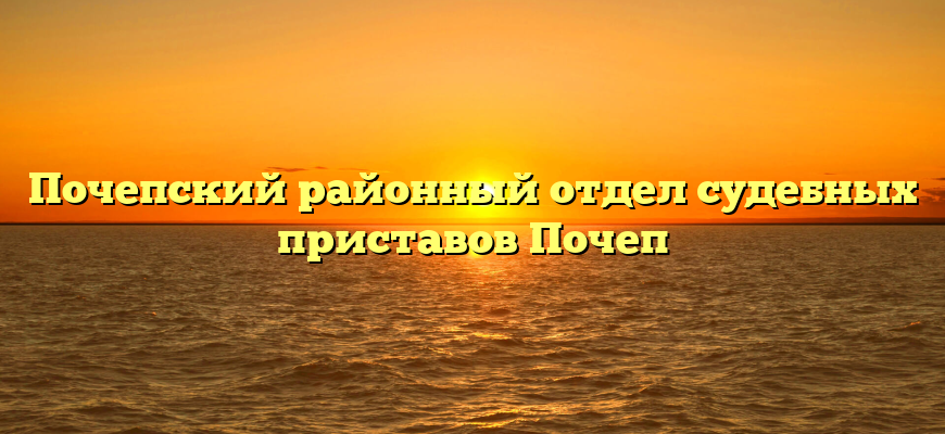 Почепский районный отдел судебных приставов Почеп