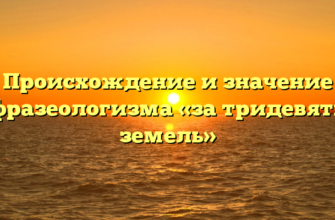 Происхождение и значение фразеологизма «за тридевять земель»