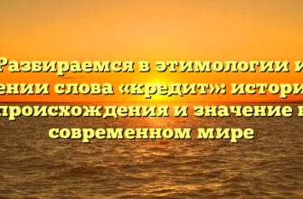 Разбираемся в этимологии и значении слова «кредит»: история его происхождения и значение в современном мире