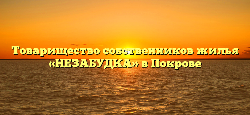 Товарищество собственников жилья «НЕЗАБУДКА» в Покрове
