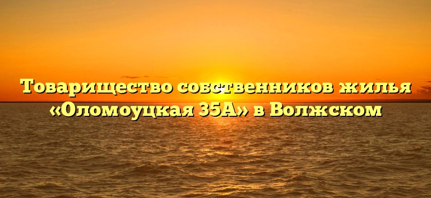 Товарищество собственников жилья «Оломоуцкая 35А» в Волжском