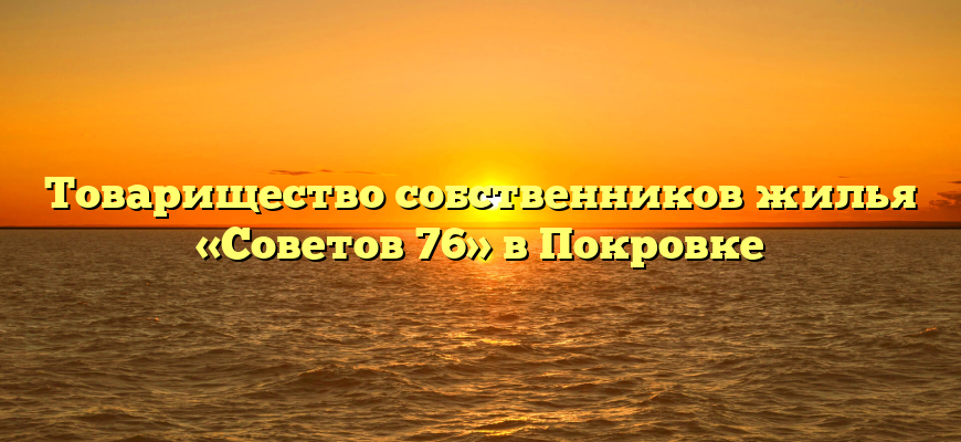 Товарищество собственников жилья «Советов 76» в Покровке